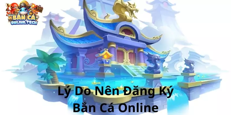 Lý do bạn nên đăng ký bắn cá online
