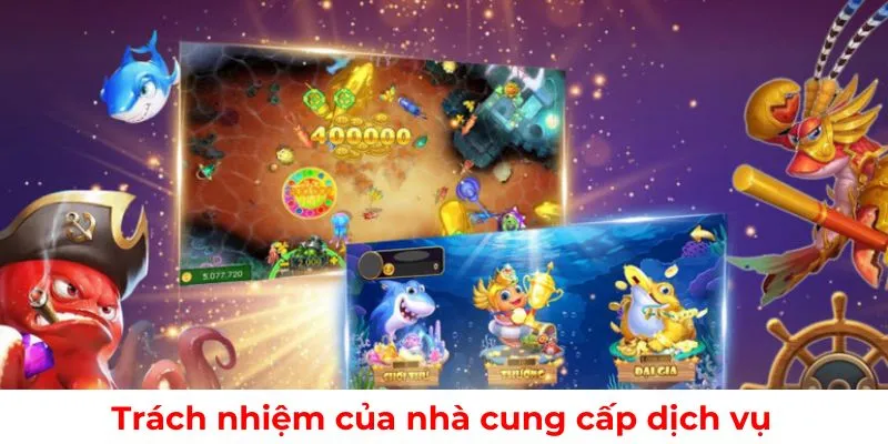 Trách nhiệm của nhà cung cấp dịch vụ game bắn cá